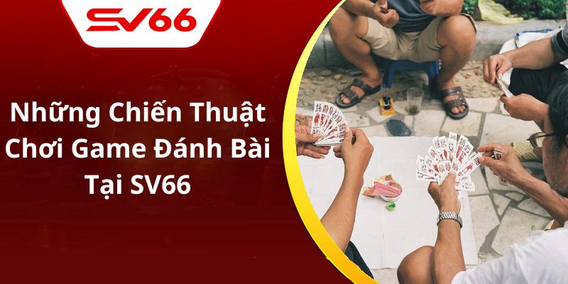 Những Chiến Thuật Chơi Game Đánh Bài Tại SV66