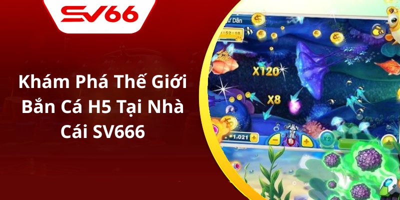 Khám Phá Thế Giới Bắn Cá H5 Tại Nhà Cái SV666