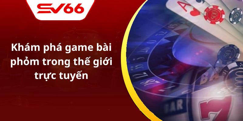 Khám phá game bài phỏm trong thế giới trực tuyến