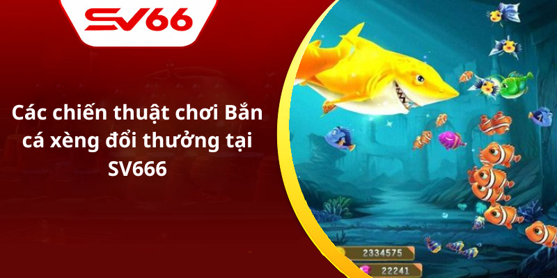 Các chiến thuật chơi Bắn cá xèng đổi thưởng tại SV666