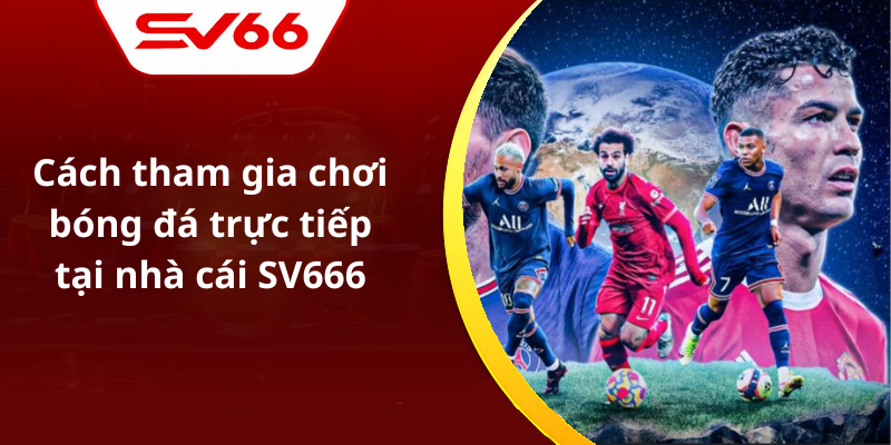 Cách tham gia chơi bóng đá trực tiếp tại nhà cái SV666