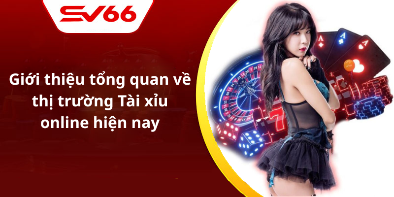 Giới thiệu tổng quan về thị trường Tài xỉu online hiện nay