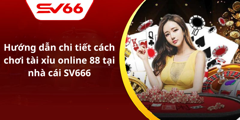 Hướng dẫn chi tiết cách chơi tài xỉu online 88 tại nhà cái SV666