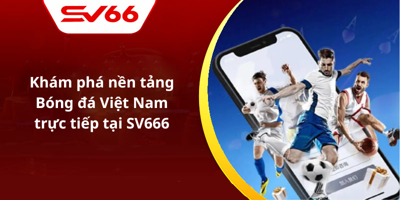 Khám phá nền tảng Bóng đá Việt Nam trực tiếp tại SV666