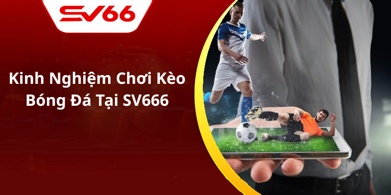 Kinh Nghiệm Chơi Kèo Bóng Đá Tại SV666
