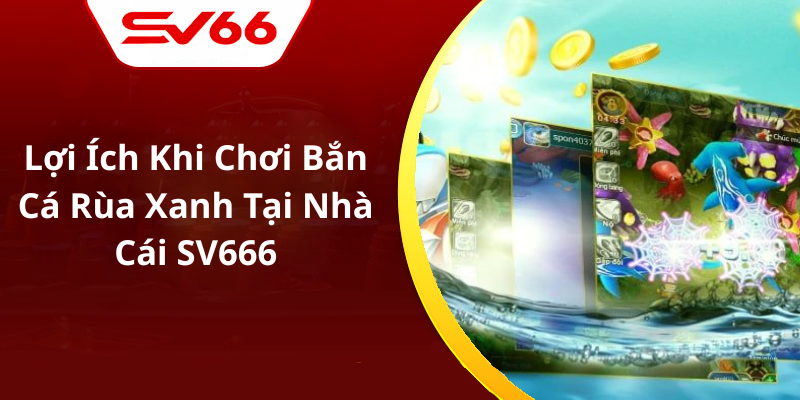 Lợi Ích Khi Chơi Bắn Cá Rùa Xanh Tại Nhà Cái SV666