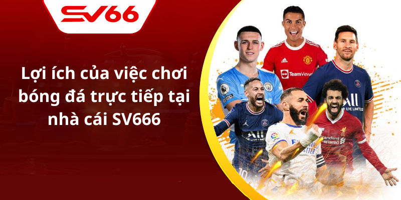 Lợi ích của việc chơi bóng đá trực tiếp tại nhà cái SV666
