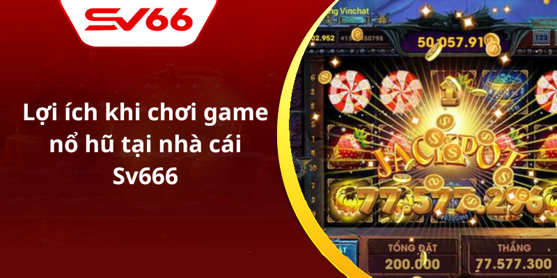 Lợi ích khi chơi game nổ hũ tại nhà cái Sv666