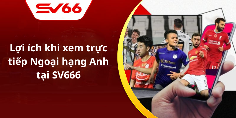 Lợi ích khi xem trực tiếp Ngoại hạng Anh tại SV666