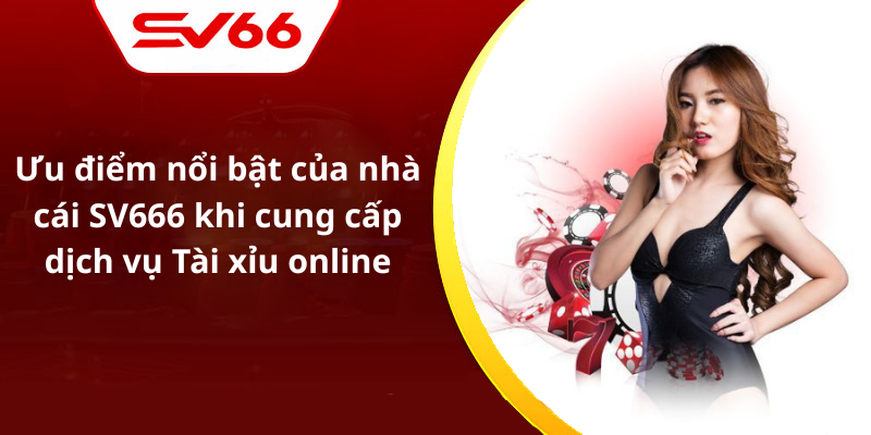Ưu điểm nổi bật của nhà cái SV666 khi cung cấp dịch vụ Tài xỉu online