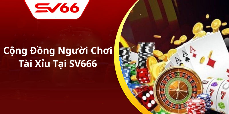 Cộng Đồng Người Chơi Tài Xỉu Tại SV666