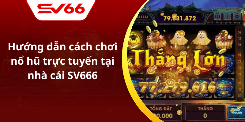 Hướng dẫn cách chơi nổ hũ trực tuyến tại nhà cái SV666