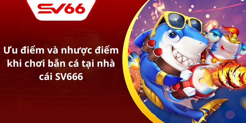 Ưu điểm và nhược điểm khi chơi bắn cá tại nhà cái SV666
