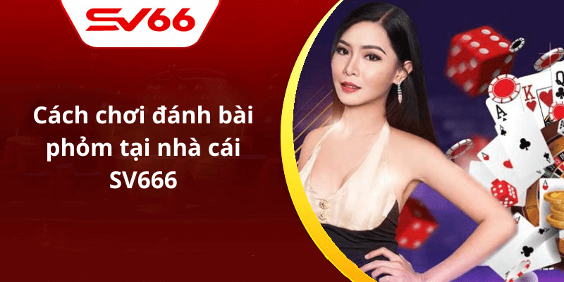 Cách chơi đánh bài phỏm tại nhà cái SV666