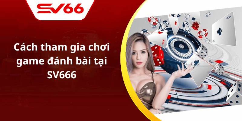 Cách tham gia chơi game đánh bài tại SV666