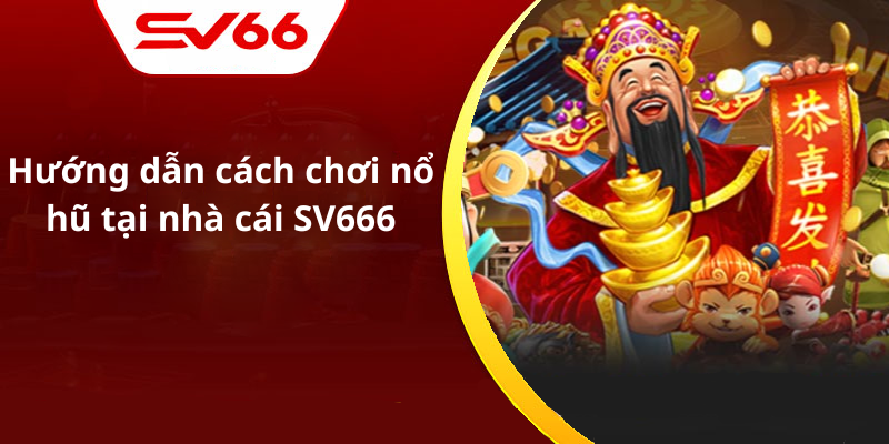 Hướng dẫn cách chơi nổ hũ tại nhà cái SV666
