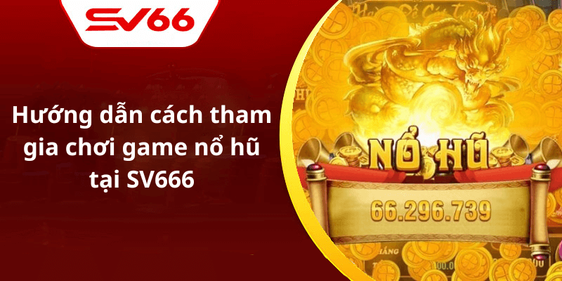 Hướng dẫn cách tham gia chơi game nổ hũ tại SV666