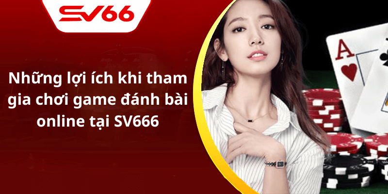 Những lợi ích khi tham gia chơi game đánh bài online tại SV666