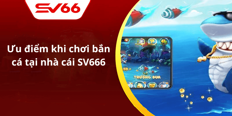 Ưu điểm khi chơi bắn cá tại nhà cái SV666